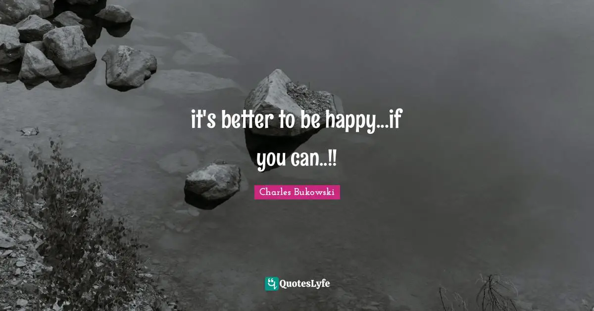 it's better to be happy...if you can..!!