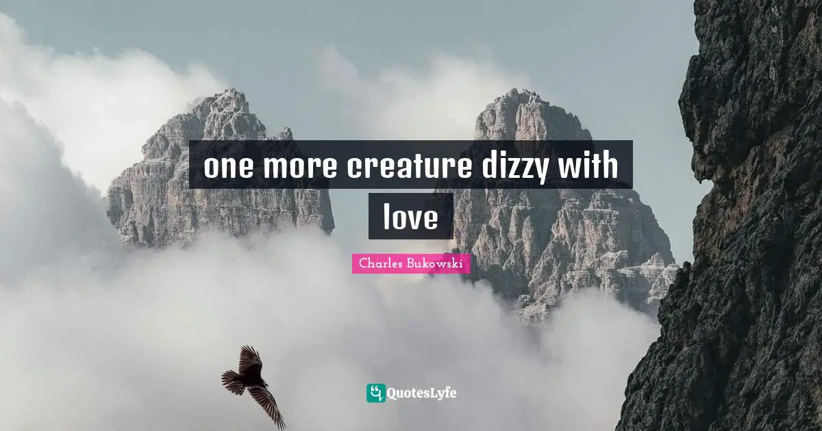 Charles Bukowski Quotes: "one more creature dizzy with love"