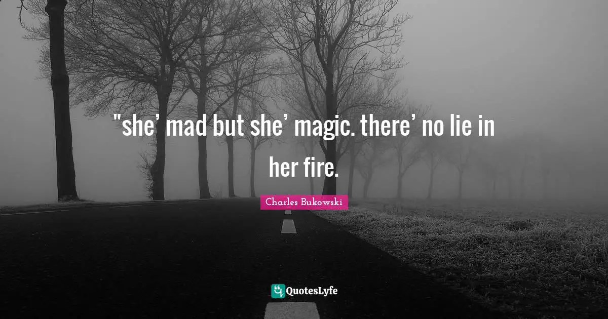Charles Bukowski Quotes: "‎"she’ mad but she’ magic. there’ no lie in her fire."