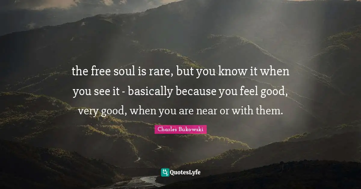 Very Good Quotes: "the free soul is rare, but you know it when you see it - basically because you feel good, very good, when you are near or with them."