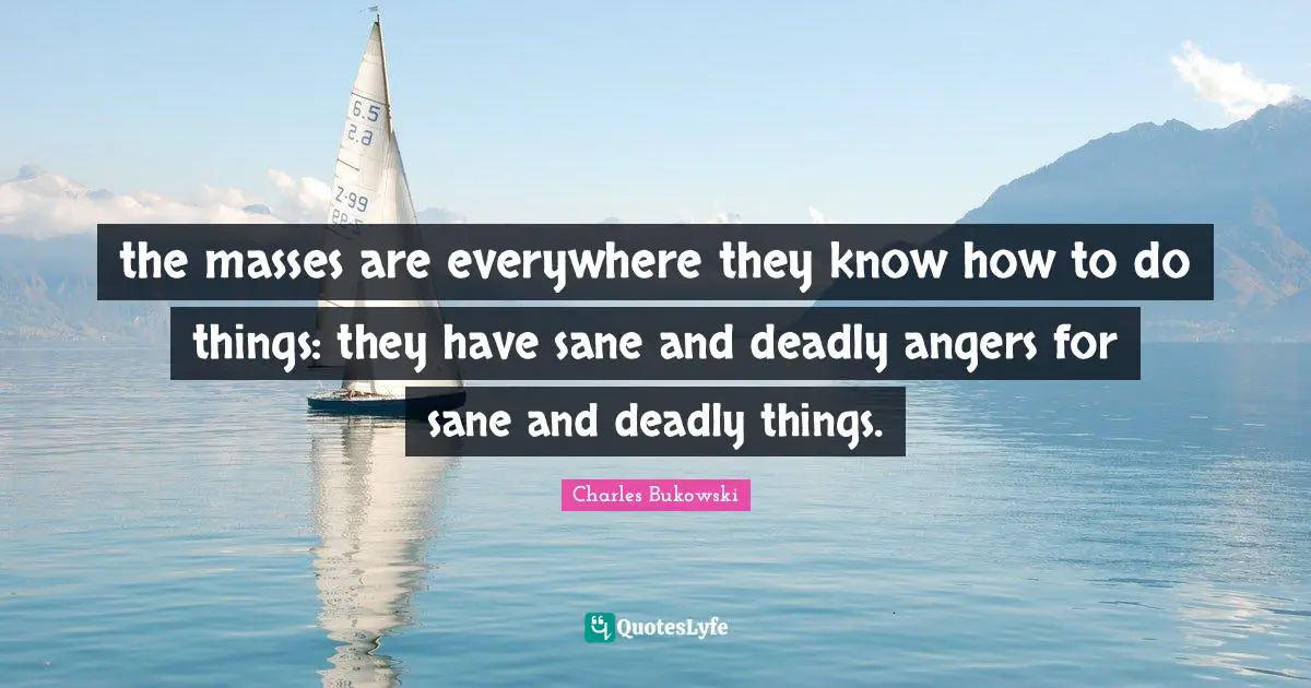 the masses are everywhere they know how to do things: they have sane and deadly angers for sane and deadly things.