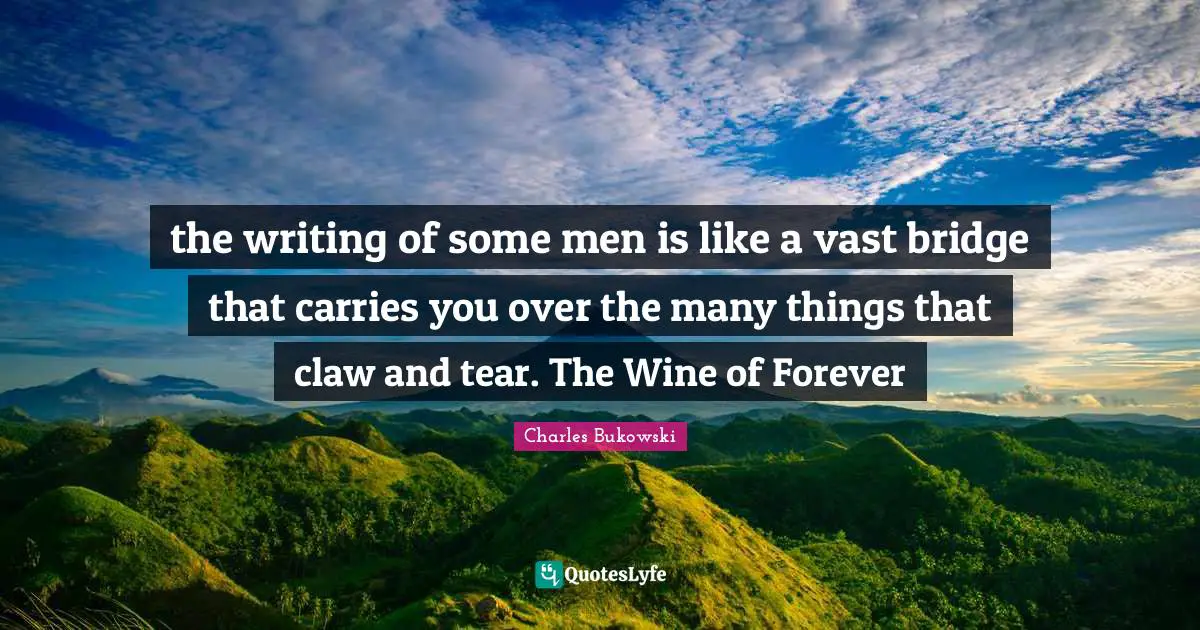 the writing of some men is like a vast bridge that carries you over the many things that claw and tear. The Wine of Forever