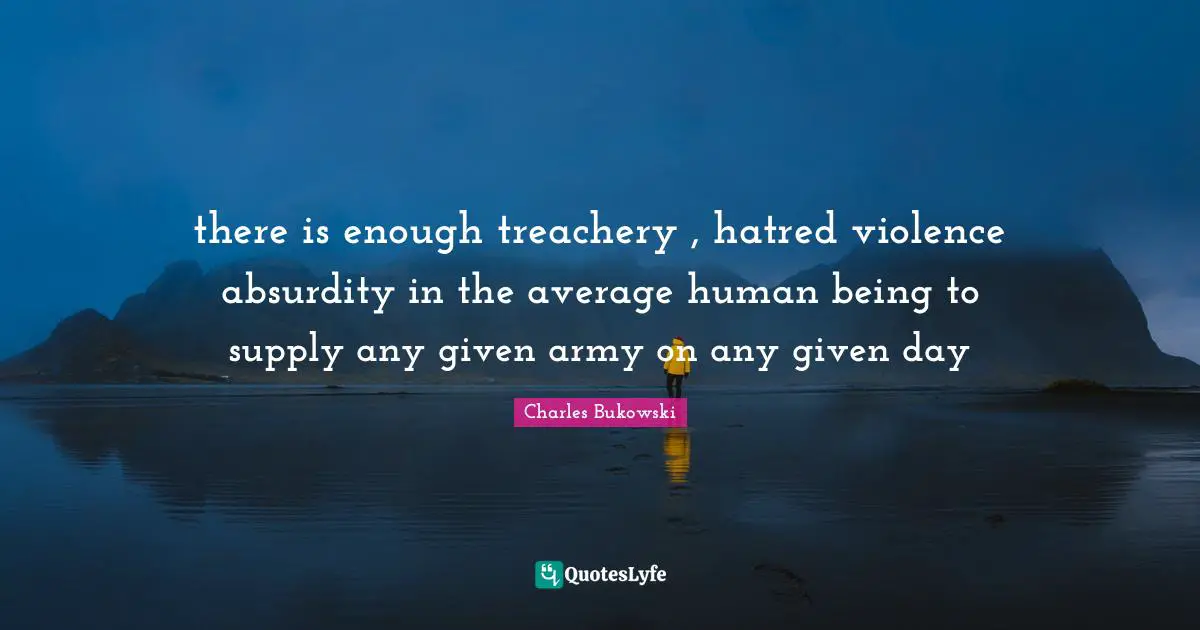 Treachery Quotes: "there is enough treachery , hatred violence absurdity in the average human being to supply any given army on any given day"