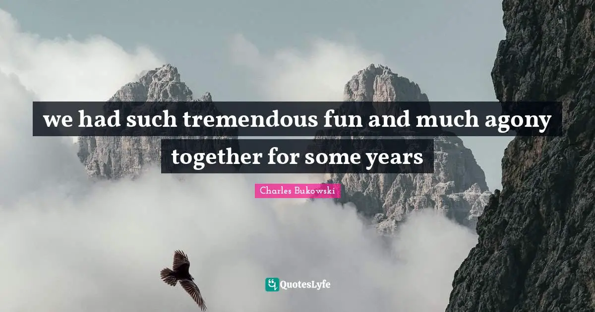 we had such tremendous fun and much agony together for some years