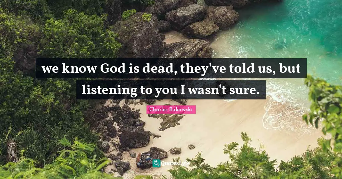 Knowing God Quotes: "we know God is dead, they've told us, but listening to you I wasn't sure."