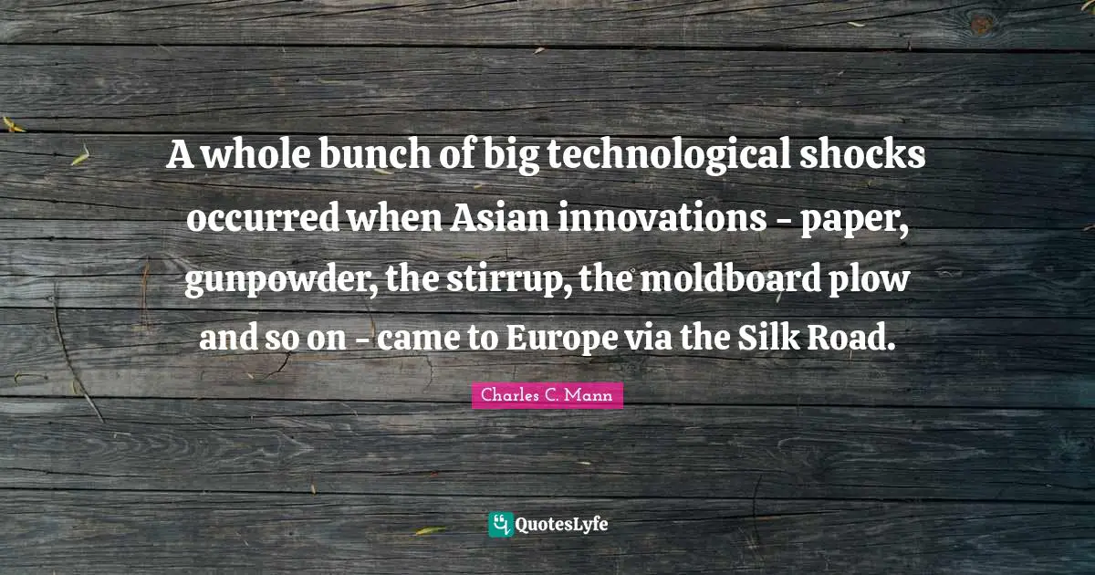 Paper Quotes: "A whole bunch of big technological shocks occurred when Asian innovations - paper, gunpowder, the stirrup, the moldboard plow and so on - came to Europe via the Silk Road."
