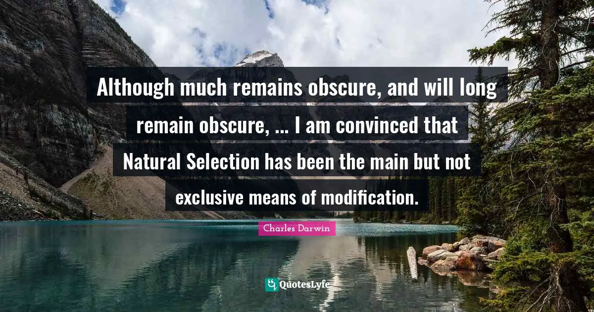 Natural Selection Quotes: "Although much remains obscure, and will long remain obscure, ... I am convinced that Natural Selection has been the main but not exclusive means of modification."