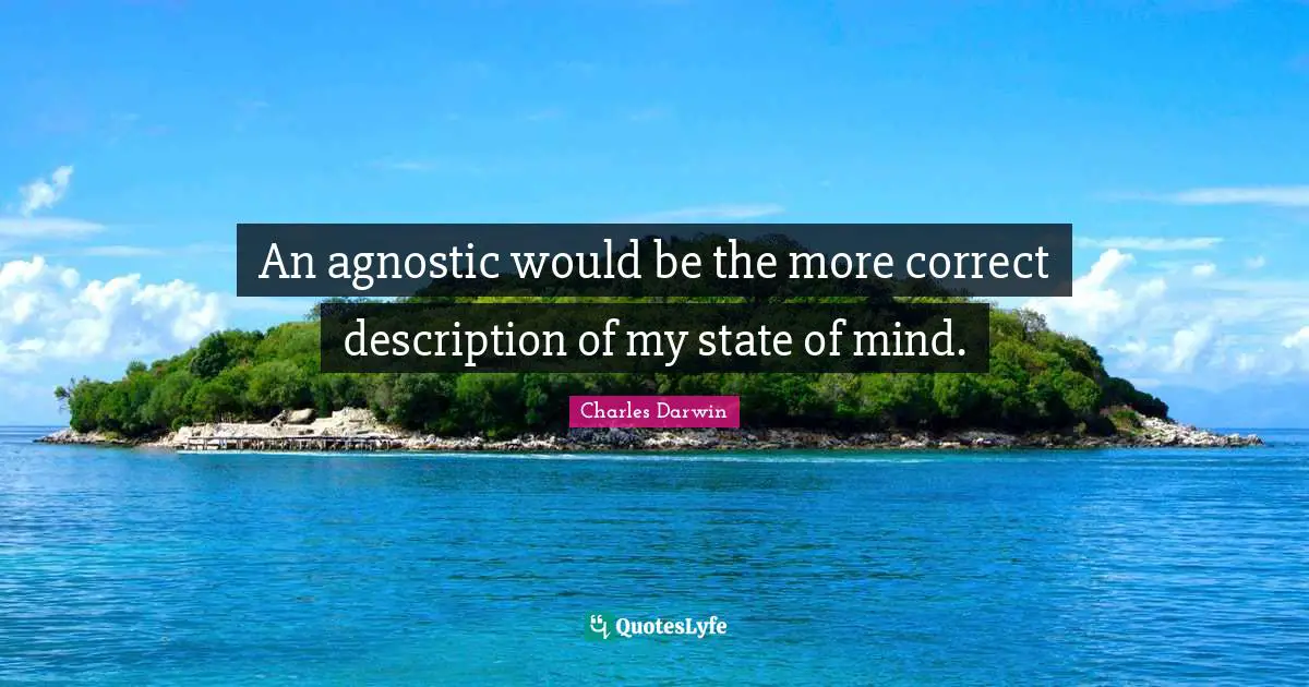 Charles Darwin Quotes: "An agnostic would be the more correct description of my state of mind."
