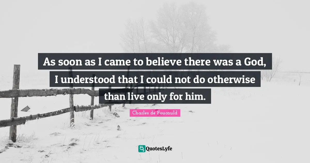 As soon as I came to believe there was a God, I understood that I could not do otherwise than live only for him.