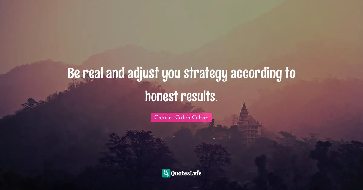 Be real and adjust you strategy according to honest results.