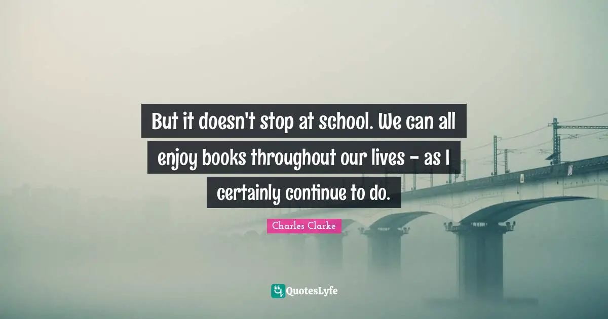 But it doesn't stop at school. We can all enjoy books throughout our lives - as I certainly continue to do.