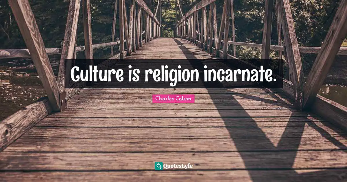Charles Colson Quotes: "Culture is religion incarnate."