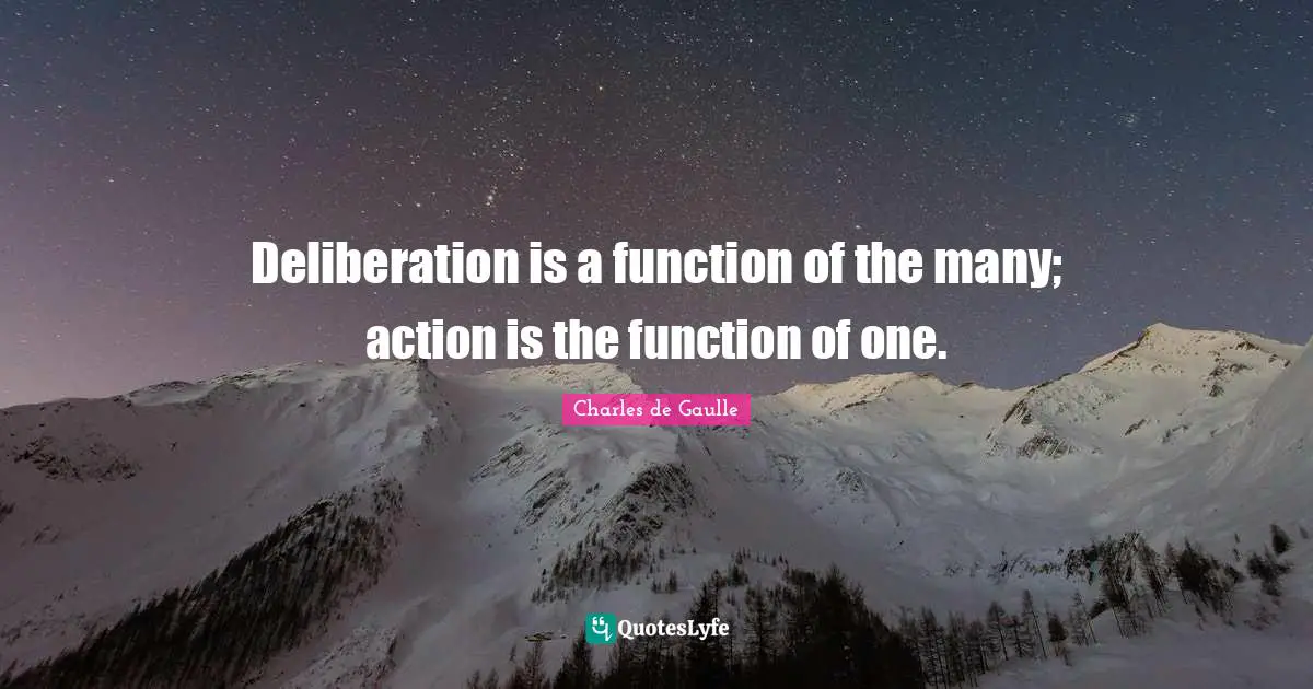 Deliberation is a function of the many; action is the function of one.