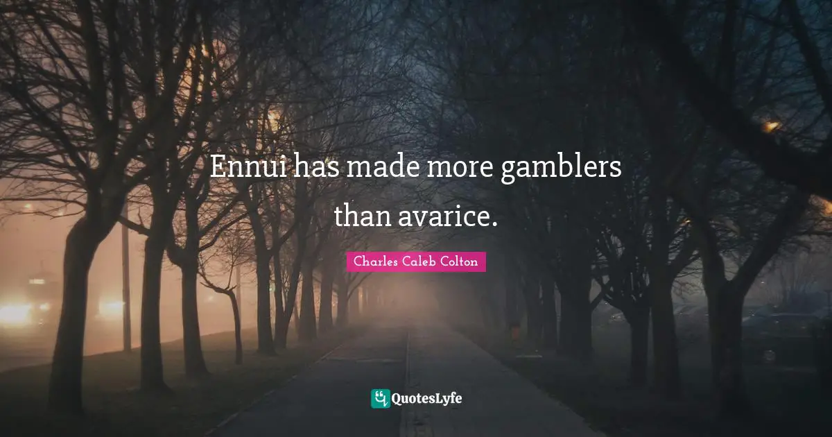 Avarice Quotes: "Ennui has made more gamblers than avarice."