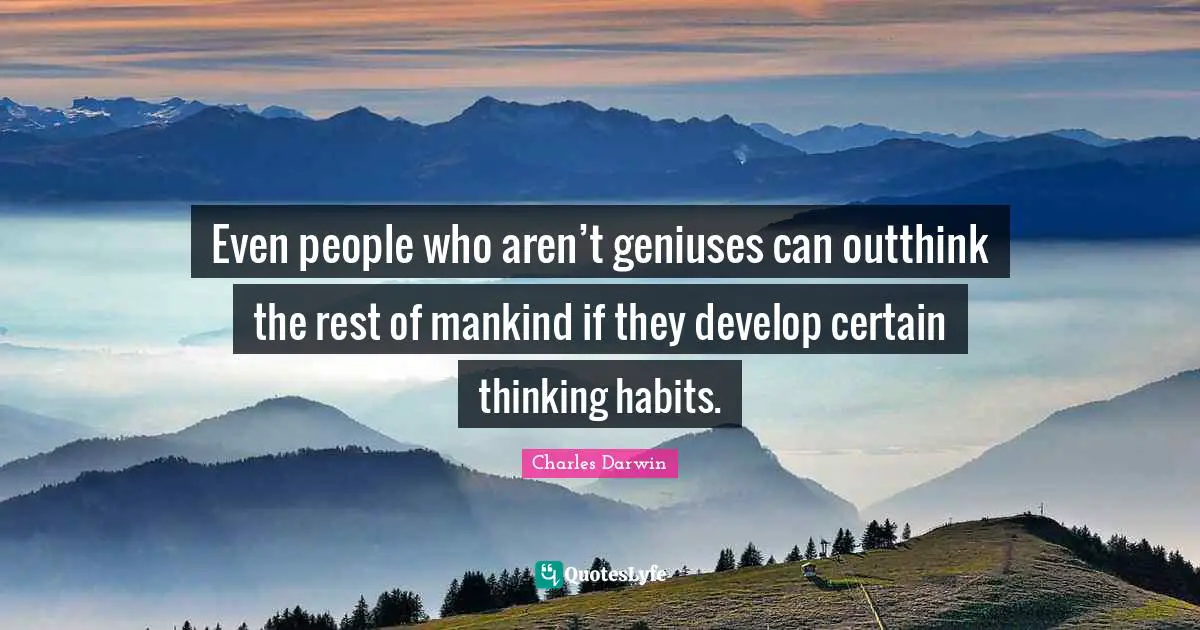 Charles Darwin Quotes: "Even people who aren’t geniuses can outthink the rest of mankind if they develop certain thinking habits."
