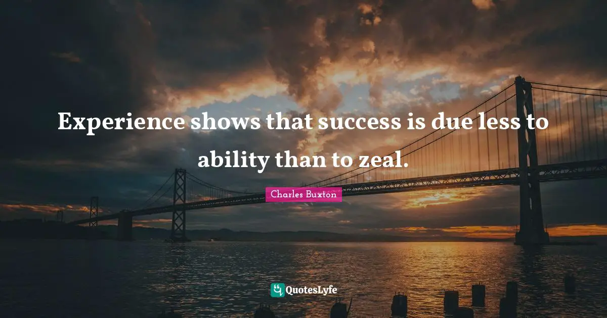 Experience shows that success is due less to ability than to zeal.