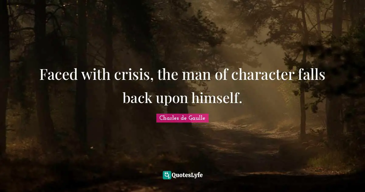 Faced with crisis, the man of character falls back upon himself.
