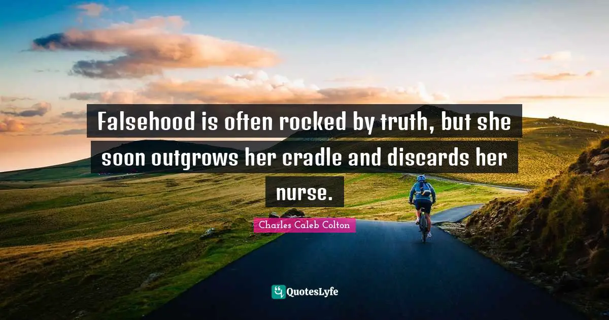 Falsehood is often rocked by truth, but she soon outgrows her cradle and discards her nurse.