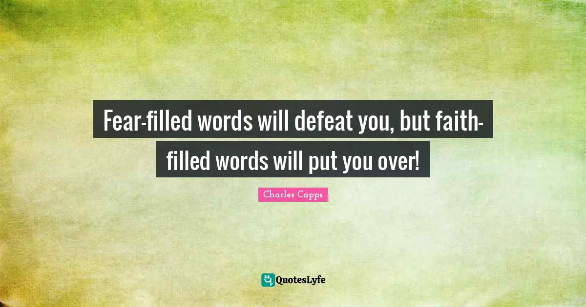 Fear-filled words will defeat you, but faith-filled words will put you over!