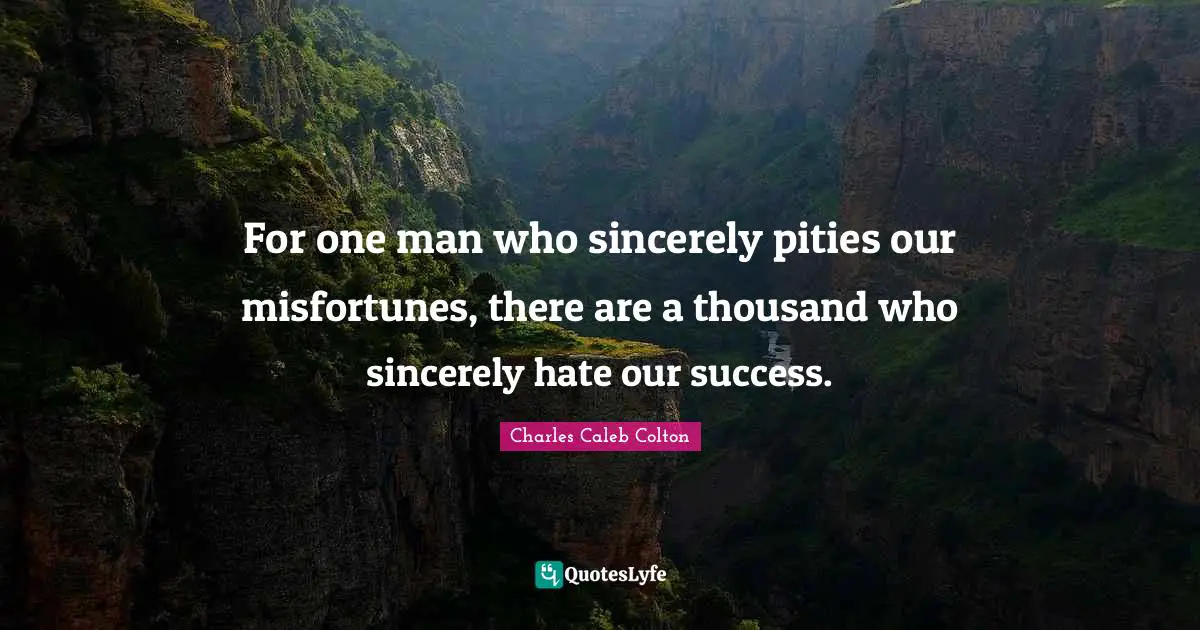 Misfortunes Quotes: "For one man who sincerely pities our misfortunes, there are a thousand who sincerely hate our success."