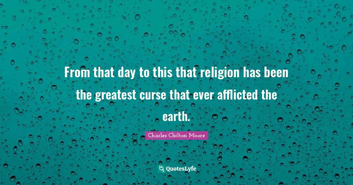 From that day to this that religion has been the greatest curse that ever afflicted the earth.