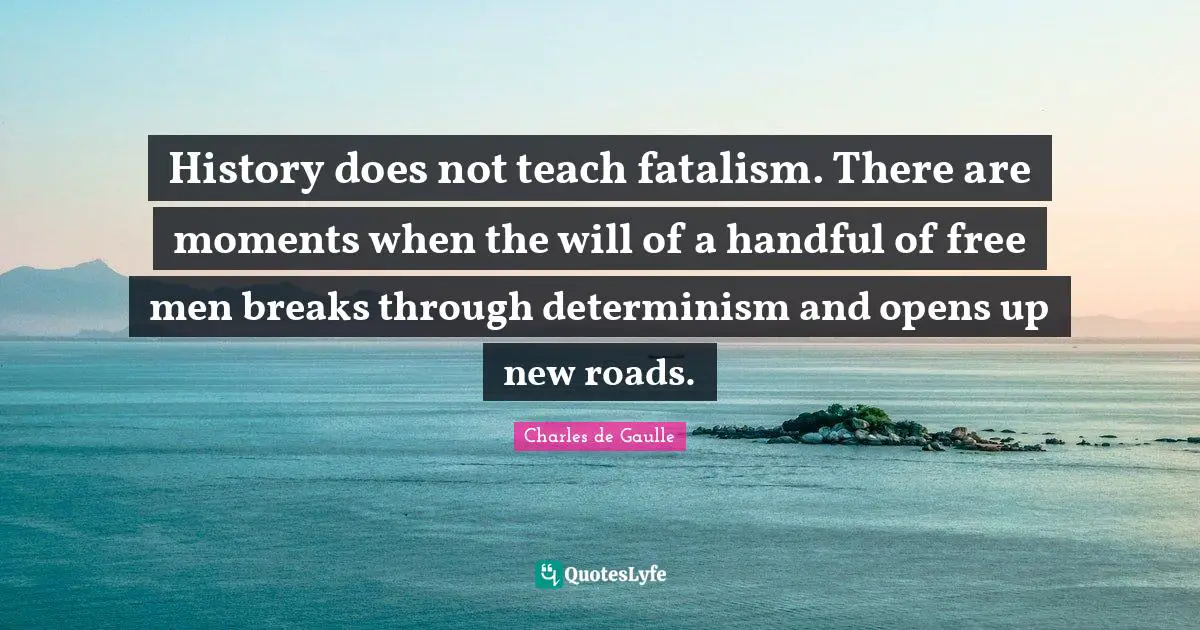 Fatalism Quotes: "History does not teach fatalism. There are moments when the will of a handful of free men breaks through determinism and opens up new roads."