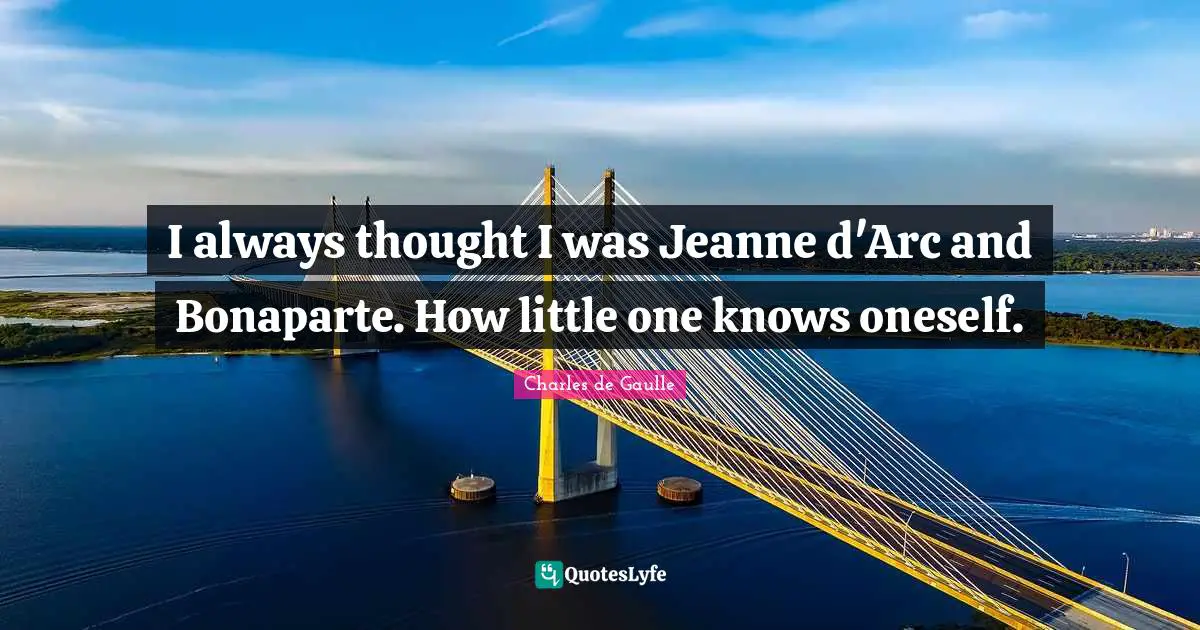 I always thought I was Jeanne d'Arc and Bonaparte. How little one knows oneself.