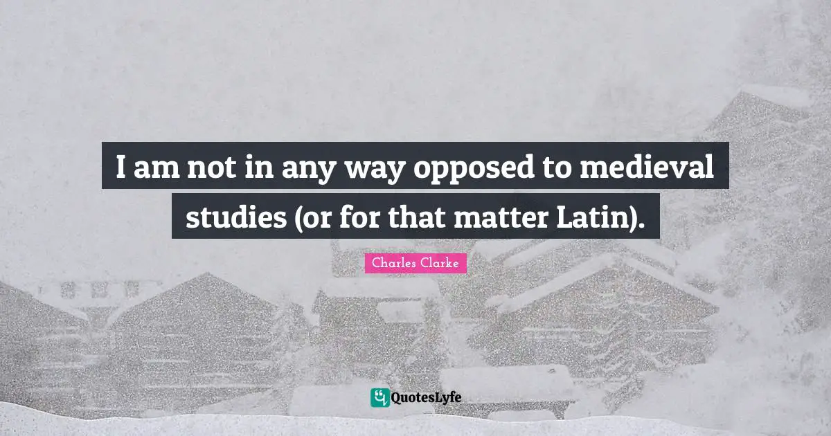 I am not in any way opposed to medieval studies (or for that matter Latin).