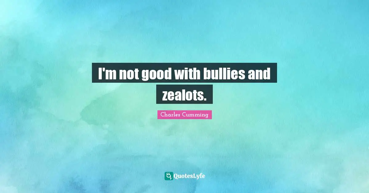 Zealot Quotes: "I'm not good with bullies and zealots."