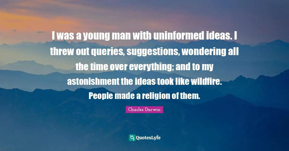 Suggestions Quotes: "I was a young man with uninformed ideas. I threw out queries, suggestions, wondering all the time over everything; and to my astonishment the ideas took like wildfire. People made a religion of them."