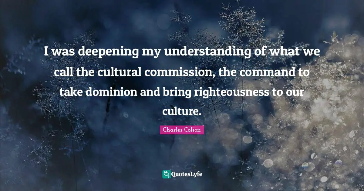 I was deepening my understanding of what we call the cultural commission, the command to take dominion and bring righteousness to our culture.
