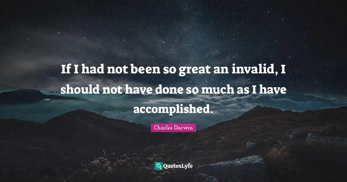 If I had not been so great an invalid, I should not have done so much as I have accomplished.