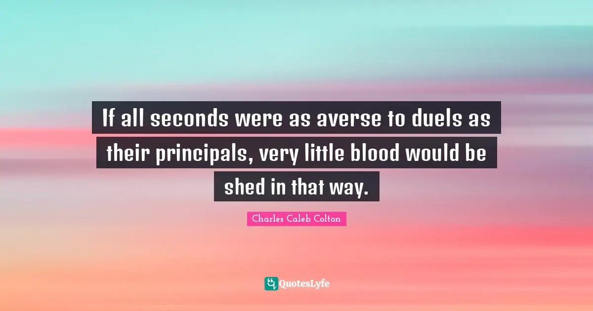 If all seconds were as averse to duels as their principals, very little blood would be shed in that way.