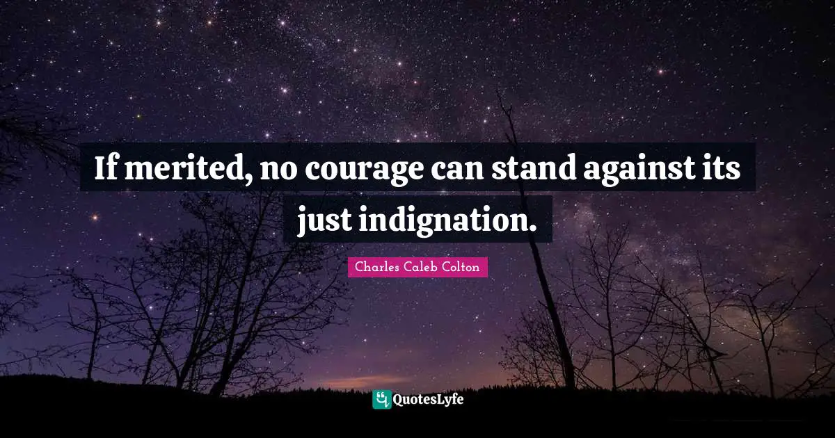 If merited, no courage can stand against its just indignation.