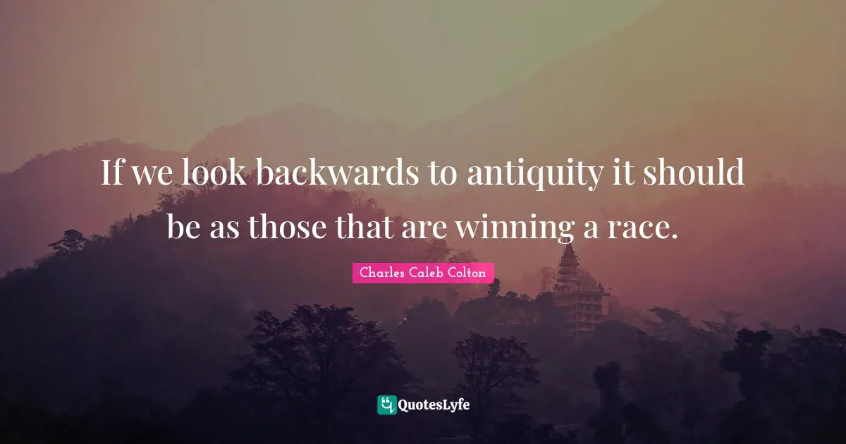 If we look backwards to antiquity it should be as those that are winning a race.