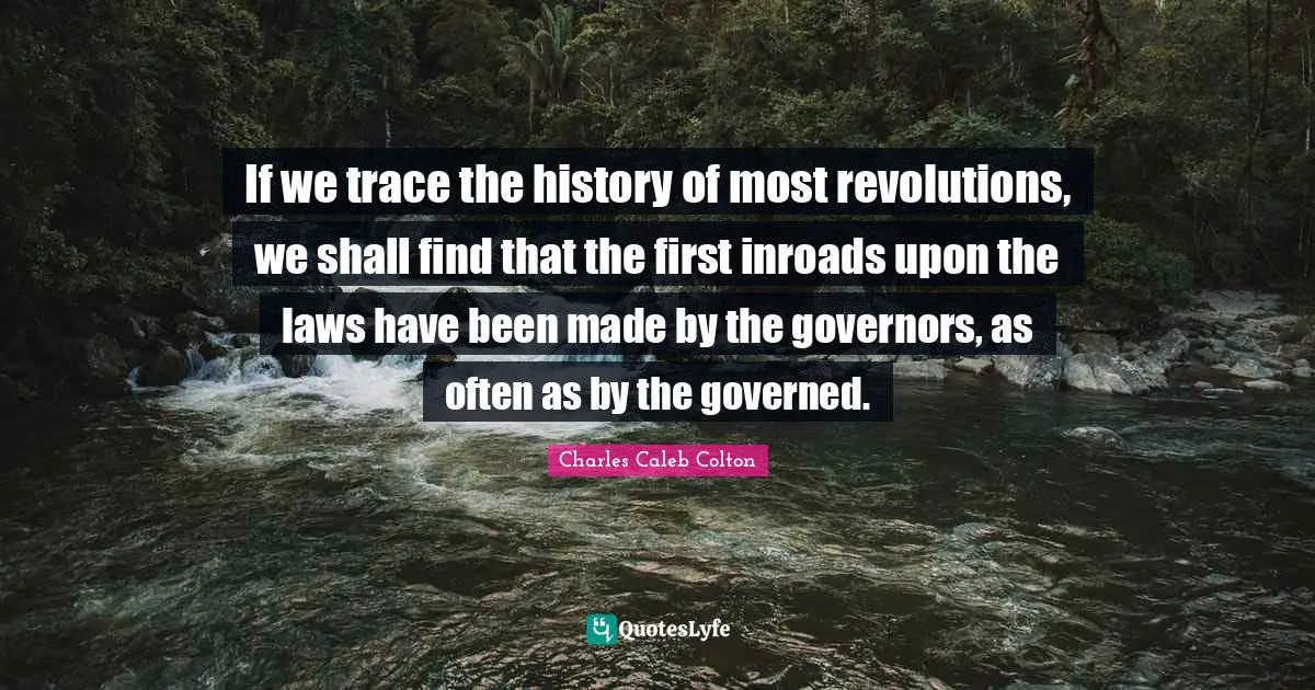 If we trace the history of most revolutions, we shall find that the first inroads upon the laws have been made by the governors, as often as by the governed.