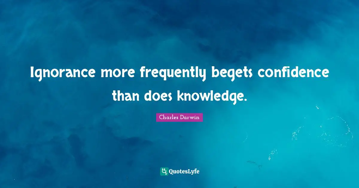 Charles Darwin Quotes: "Ignorance more frequently begets confidence than does knowledge."