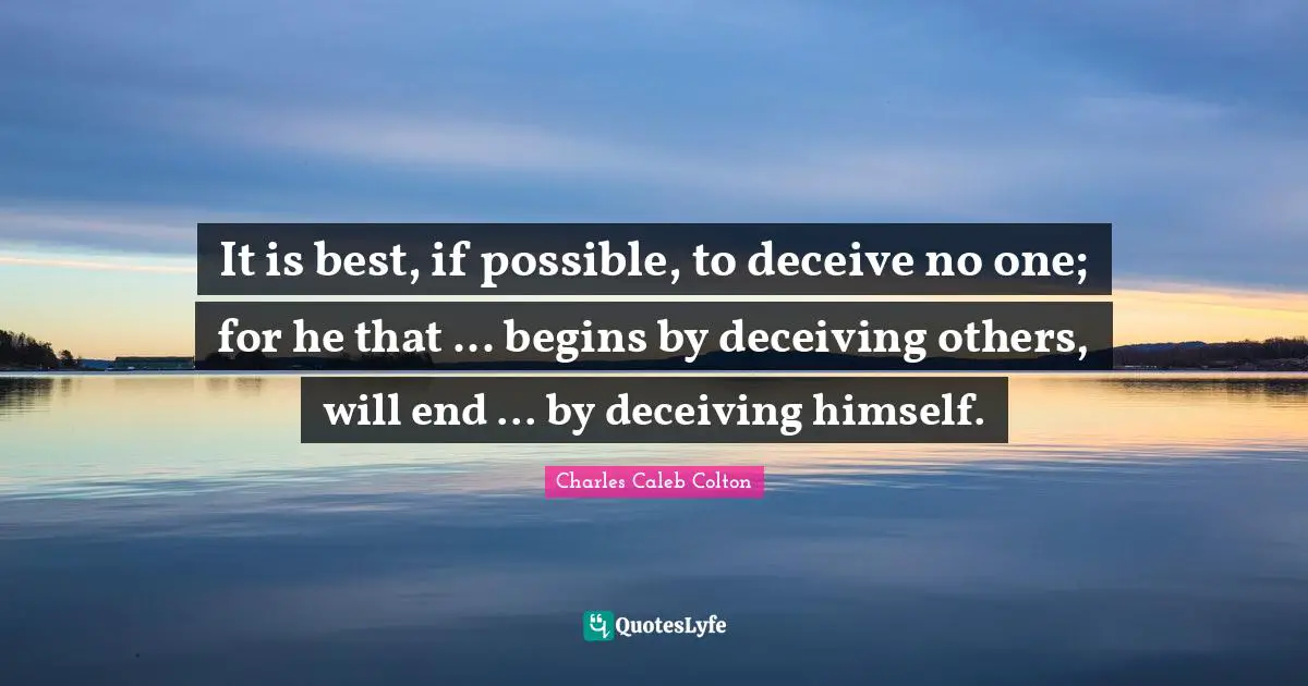 It is best, if possible, to deceive no one; for he that ... begins by deceiving others, will end ... by deceiving himself.