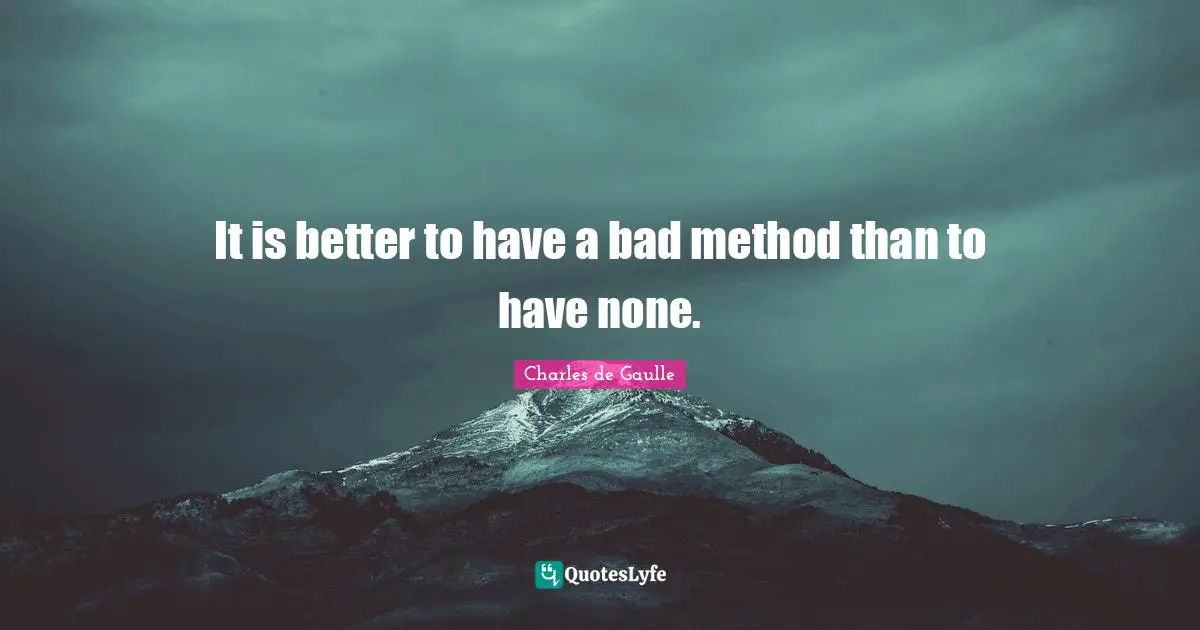 It is better to have a bad method than to have none.