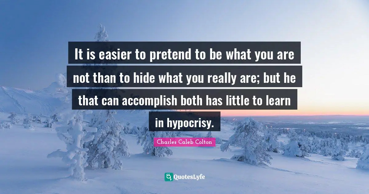 It is easier to pretend to be what you are not than to hide what you really are; but he that can accomplish both has little to learn in hypocrisy.