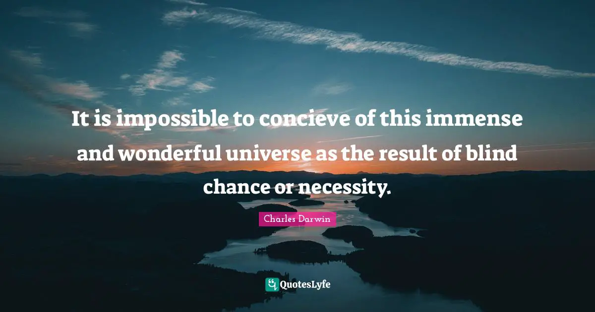 Charles Darwin Quotes: "It is impossible to concieve of this immense and wonderful universe as the result of blind chance or necessity."