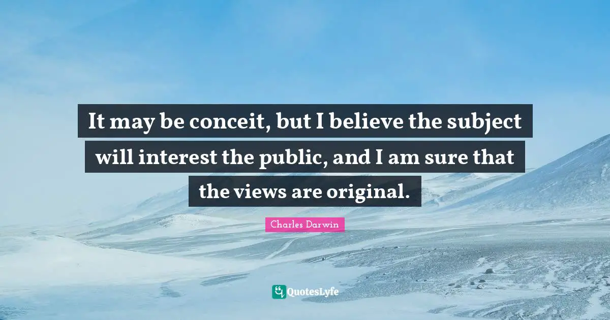 It may be conceit, but I believe the subject will interest the public, and I am sure that the views are original.