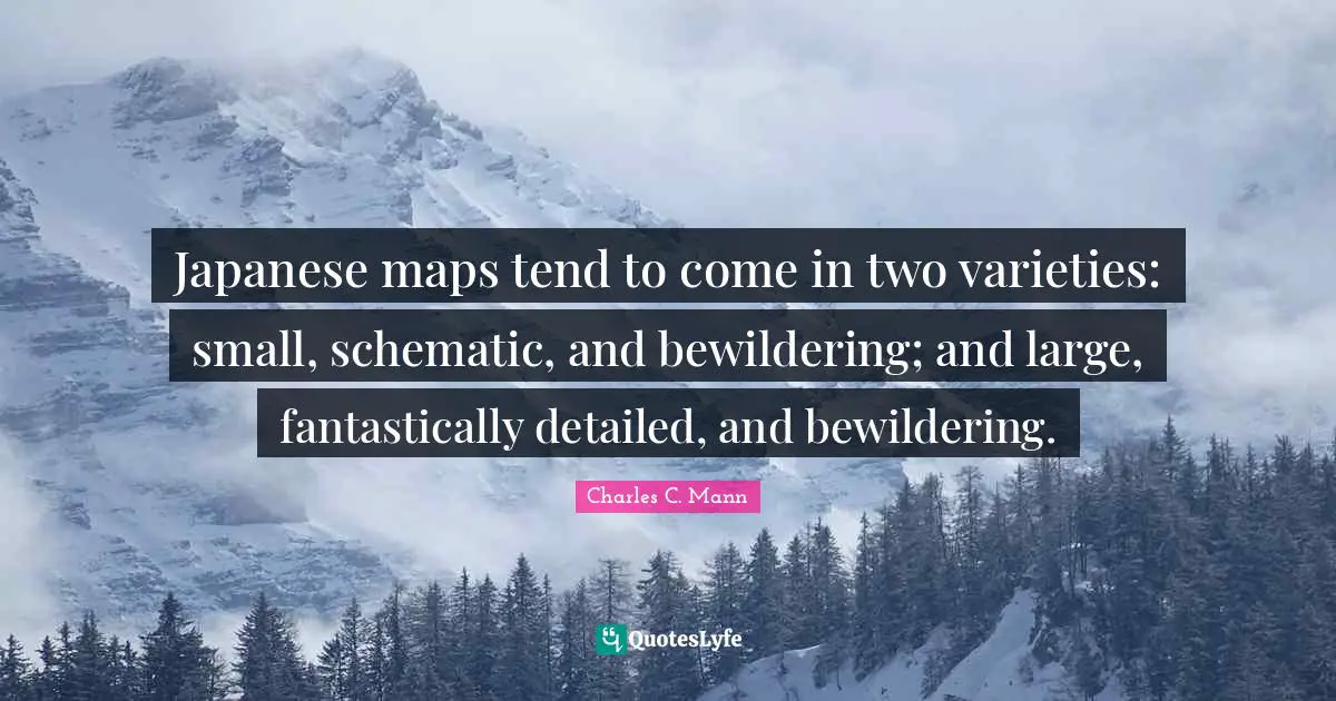 Charles C. Mann Quotes: "Japanese maps tend to come in two varieties: small, schematic, and bewildering; and large, fantastically detailed, and bewildering."