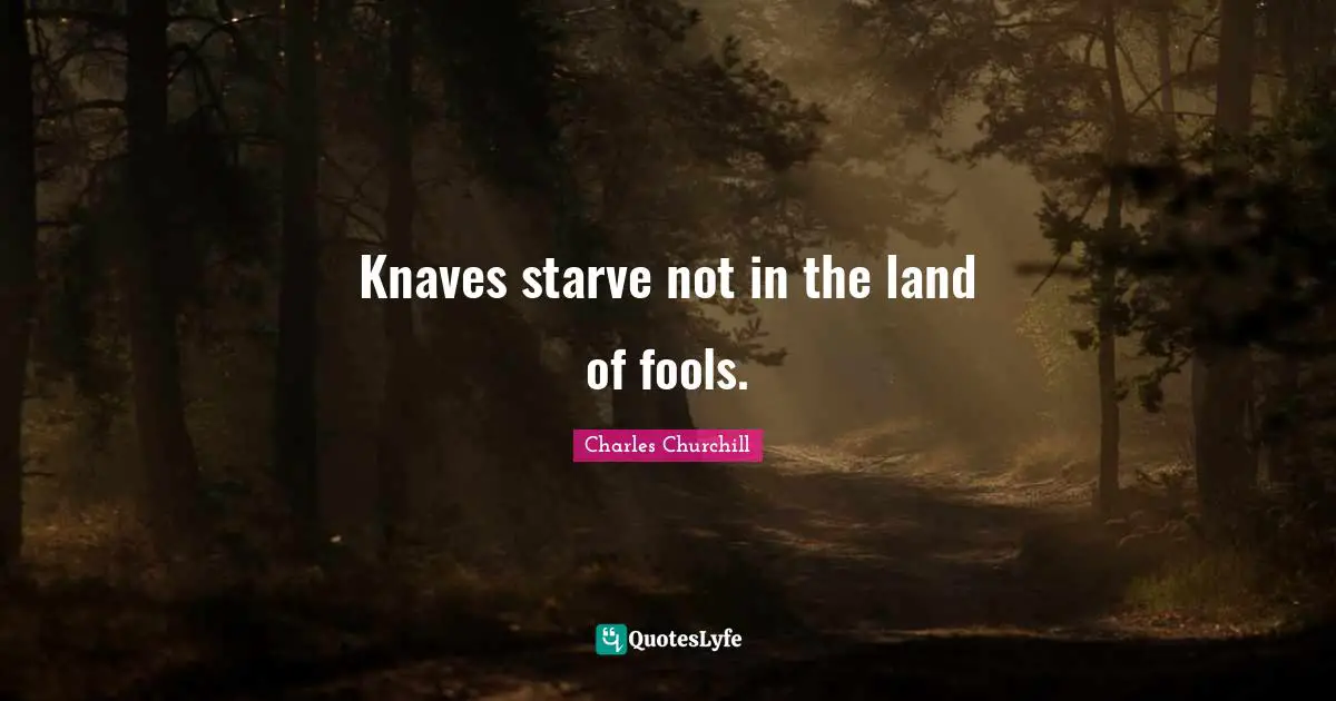 Knaves Quotes: "Knaves starve not in the land of fools."