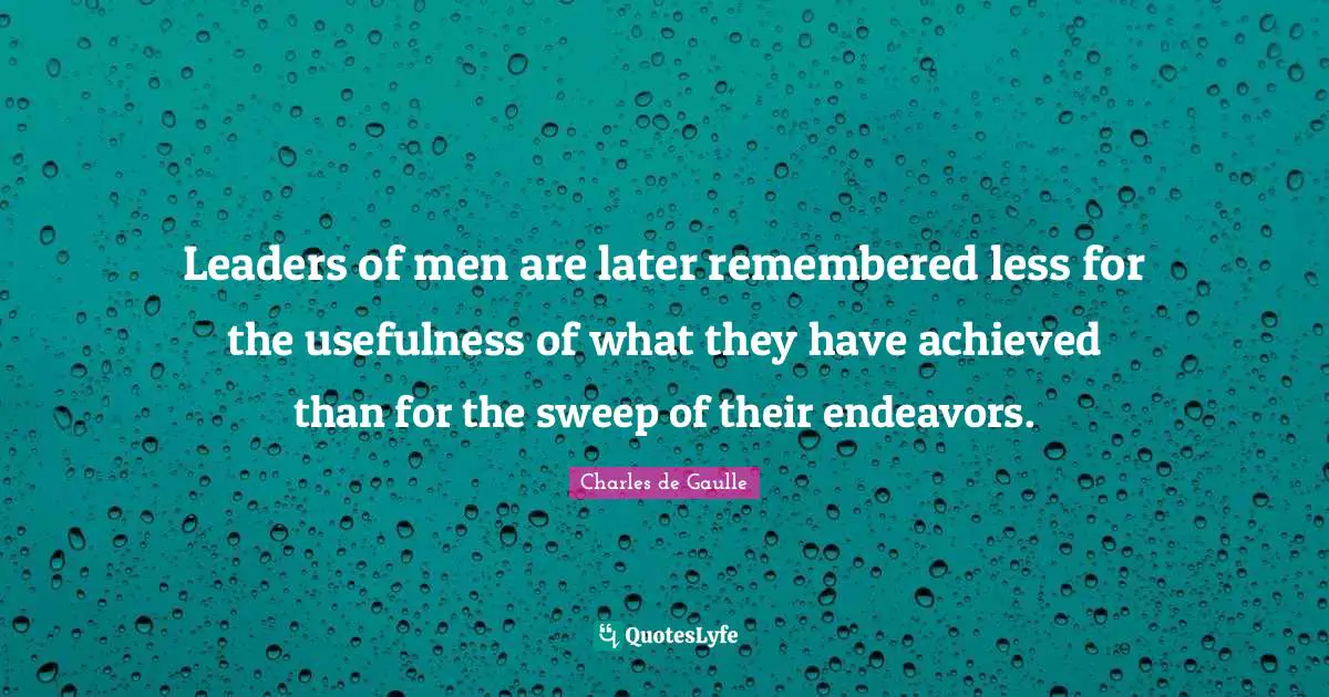 Leaders of men are later remembered less for the usefulness of what they have achieved than for the sweep of their endeavors.