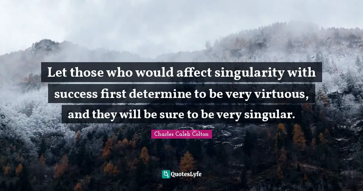Let those who would affect singularity with success first determine to be very virtuous, and they will be sure to be very singular.