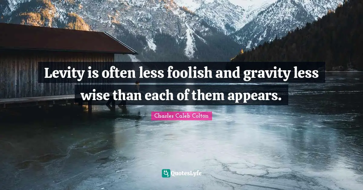 Levity Quotes: "Levity is often less foolish and gravity less wise than each of them appears."