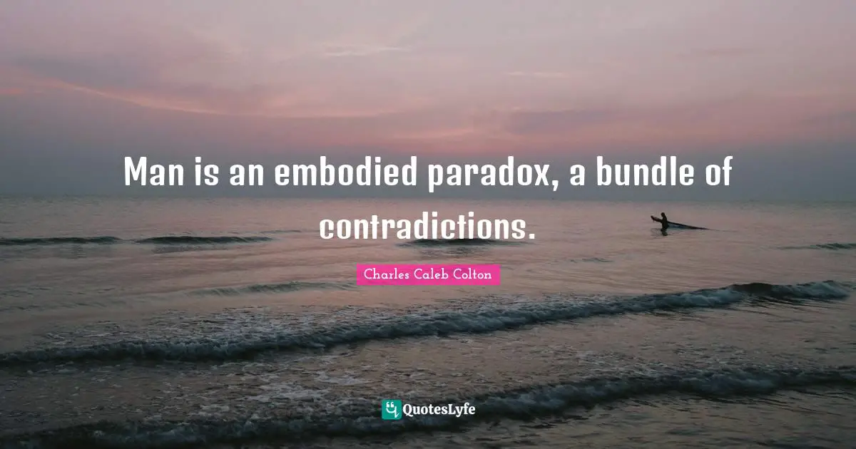Man is an embodied paradox, a bundle of contradictions.
