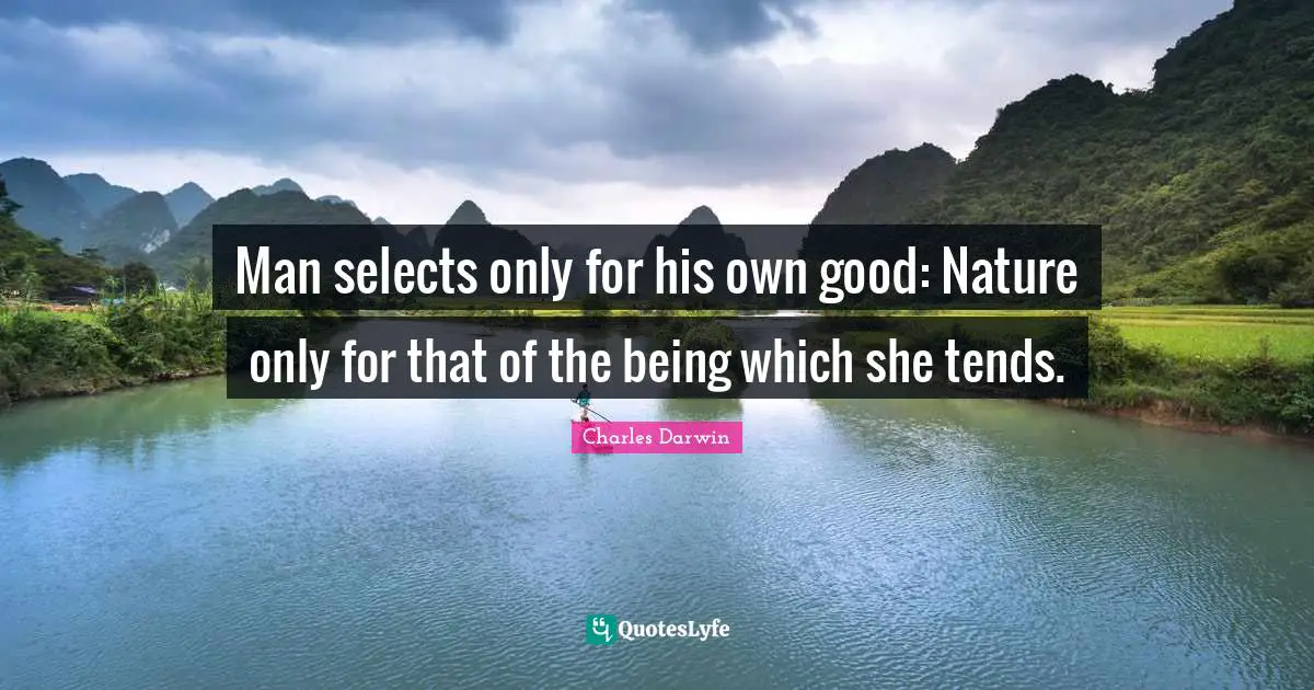Man selects only for his own good: Nature only for that of the being which she tends.