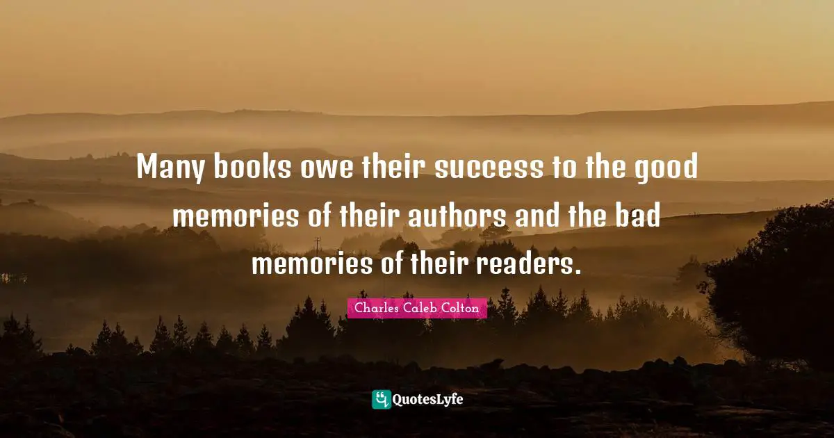 Many books owe their success to the good memories of their authors and the bad memories of their readers.